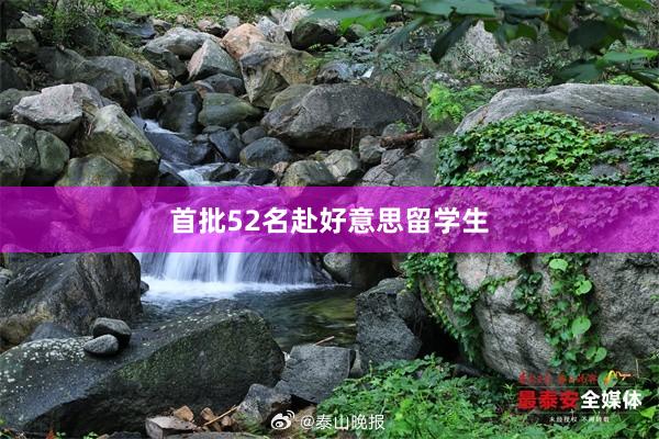 首批52名赴好意思留学生
