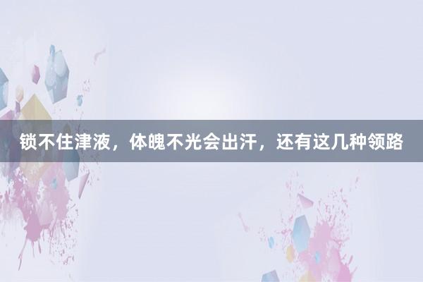 锁不住津液，体魄不光会出汗，还有这几种领路