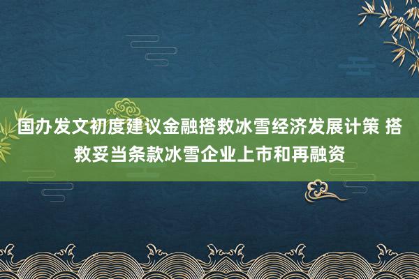 国办发文初度建议金融搭救冰雪经济发展计策 搭救妥当条款冰雪企业上市和再融资