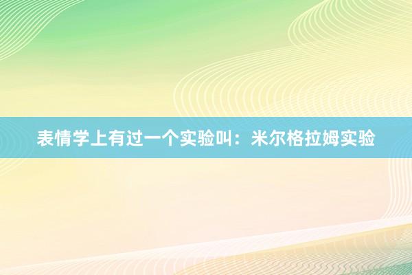 表情学上有过一个实验叫：米尔格拉姆实验