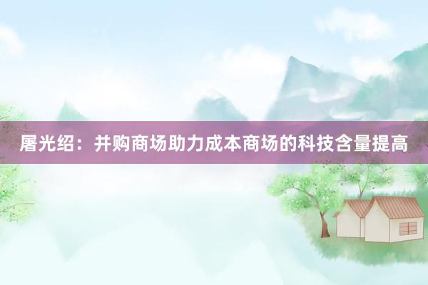 屠光绍：并购商场助力成本商场的科技含量提高