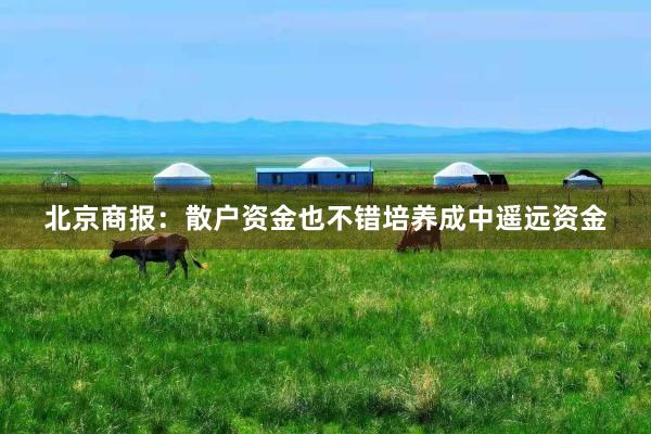 北京商报：散户资金也不错培养成中遥远资金