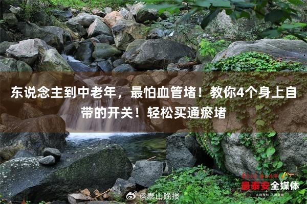 东说念主到中老年，最怕血管堵！教你4个身上自带的开关！轻松买通瘀堵