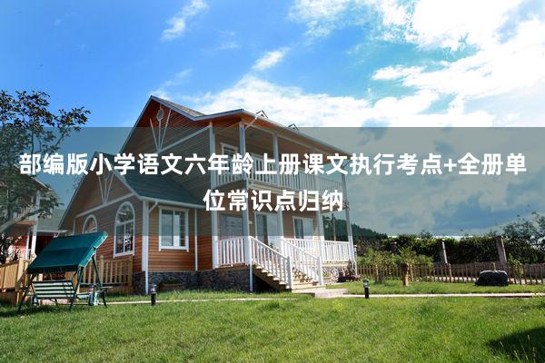 部编版小学语文六年龄上册课文执行考点+全册单位常识点归纳