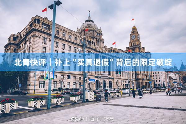 北青快评｜补上“买真退假”背后的限定破绽