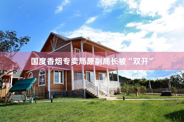 国度香烟专卖局原副局长被“双开”