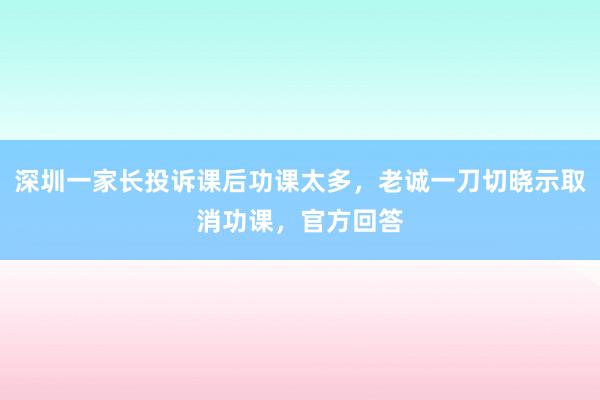深圳一家长投诉课后功课太多，老诚一刀切晓示取消功课，官方回答