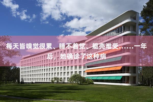 每天皆嗅觉很累、睡不着觉、躯壳难受……一年后，她确诊了这种病