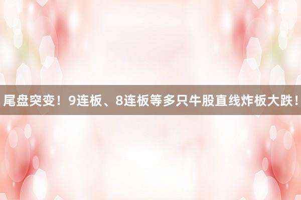 尾盘突变！9连板、8连板等多只牛股直线炸板大跌！