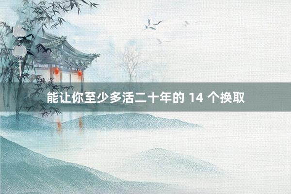 能让你至少多活二十年的 14 个换取