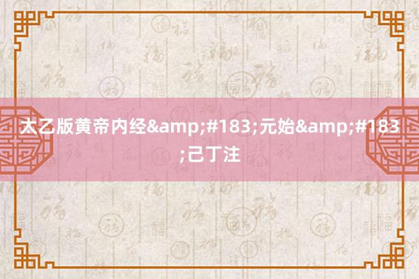 太乙版黄帝内经&#183;元始&#183;己丁注