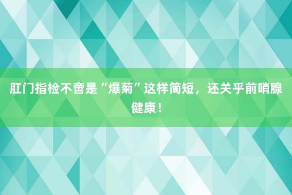 肛门指检不啻是“爆菊”这样简短，还关乎前哨腺健康！