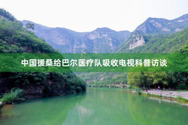 中国援桑给巴尔医疗队吸收电视科普访谈
