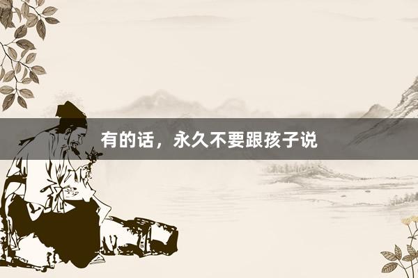 有的话，永久不要跟孩子说