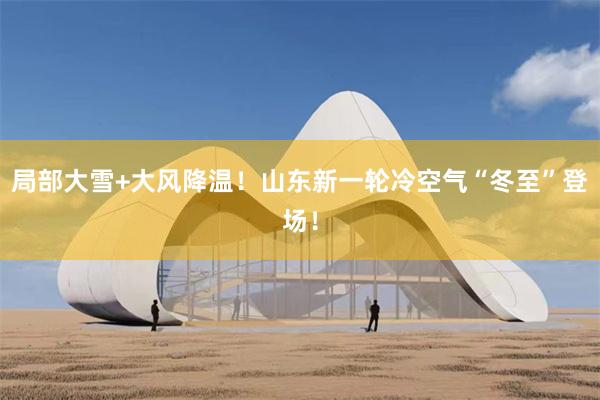 局部大雪+大风降温！山东新一轮冷空气“冬至”登场！
